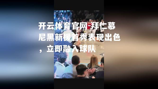 拜仁慕尼黑新援首秀表现出色，立即融入球队