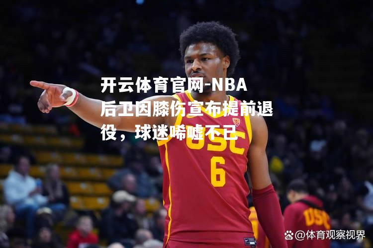 NBA后卫因膝伤宣布提前退役，球迷唏嘘不已